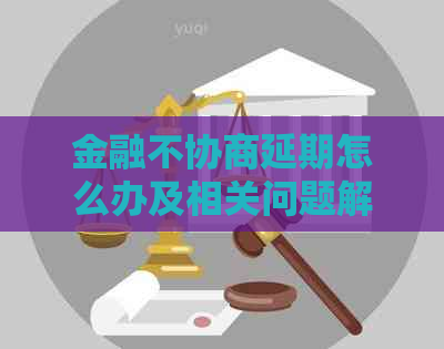 金融不协商延期怎么办及相关问题解答