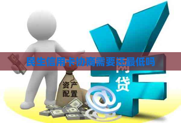 民生信用卡协商需要还更低吗