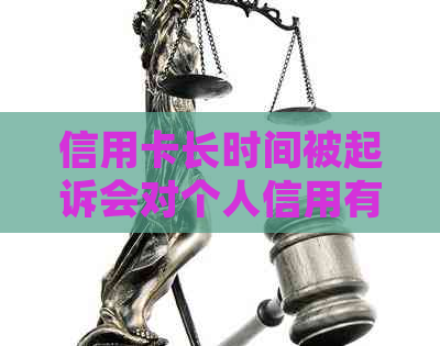 信用卡长时间被起诉会对个人信用有何影响