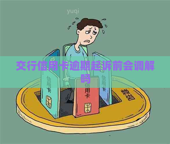 交行信用卡逾期起诉前会调解吗