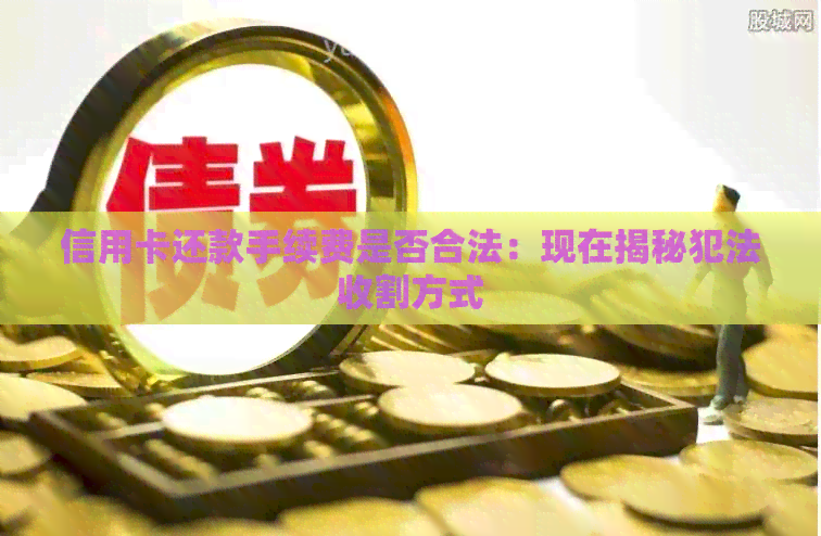 信用卡还款手续费是否合法：现在揭秘犯法收割方式