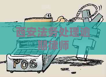 西安法务处理逾期律师