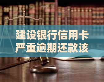 建设银行信用卡严重逾期还款该如何处理