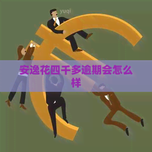 安逸花四千多逾期会怎么样
