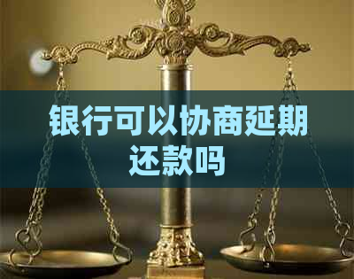 银行可以协商延期还款吗