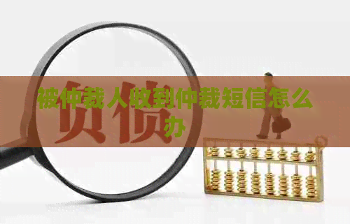 被仲裁人收到仲裁短信怎么办