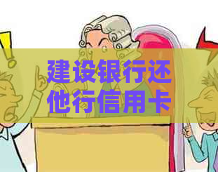 建设银行还他行信用卡免手续费的操作方法及真实性。