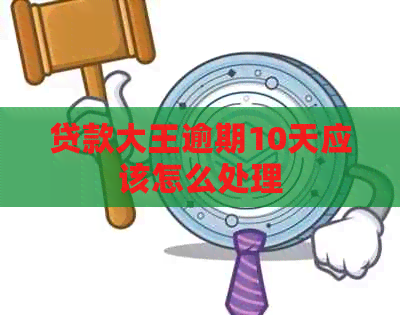 贷款大王逾期10天应该怎么处理