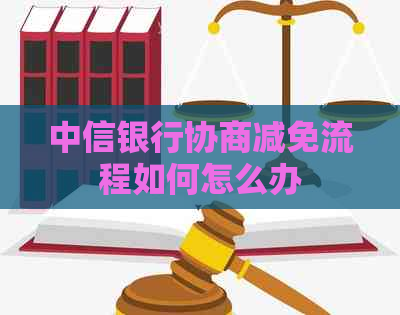 中信银行协商减免流程如何怎么办