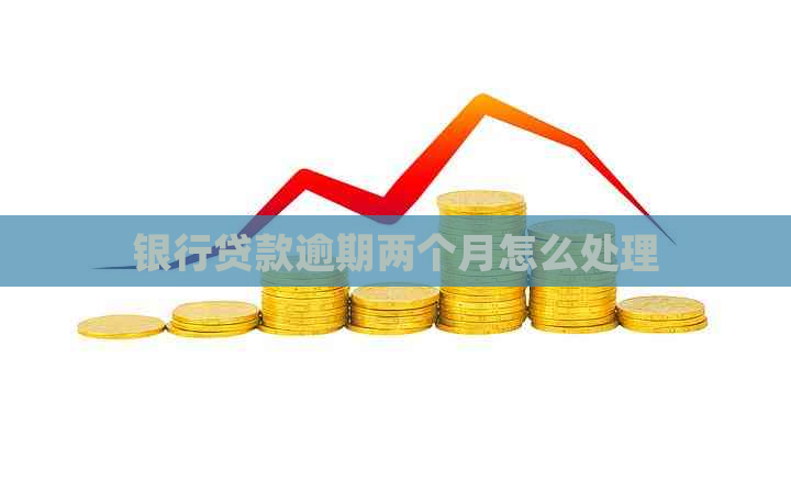 银行贷款逾期两个月怎么处理