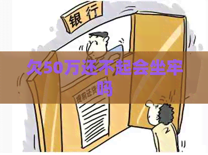 欠50万还不起会坐牢吗
