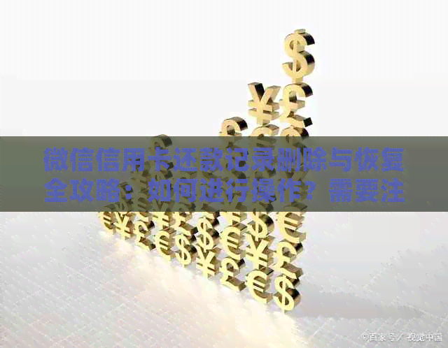 微信信用卡还款记录删除与恢复全攻略：如何进行操作？需要注意哪些事项？