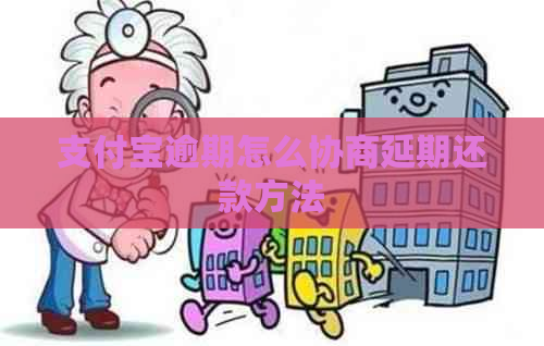 支付宝逾期怎么协商延期还款方法