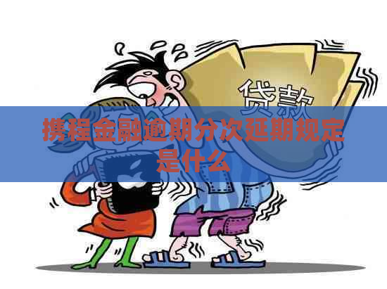 携程金融逾期分次延期规定是什么