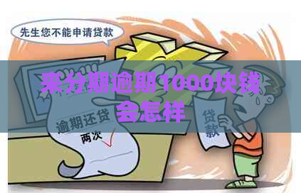 来分期逾期1000块钱会怎样