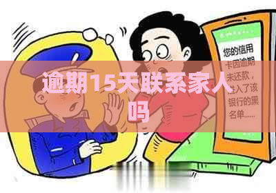 逾期15天联系家人吗 逾期15天联系家人吗
