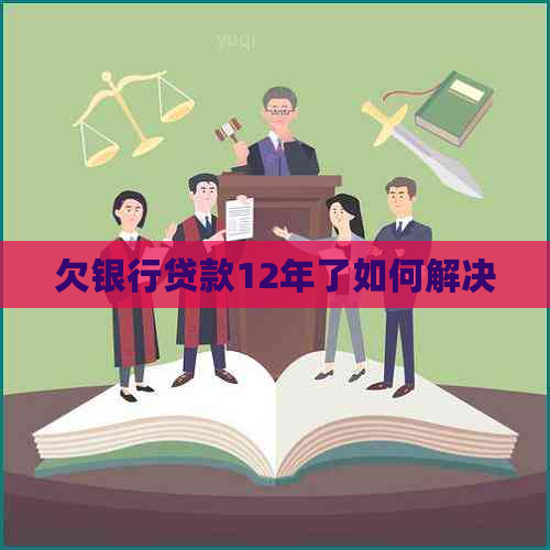 欠银行贷款12年了如何解决
