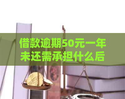 借款逾期50元一年未还需承担什么后果