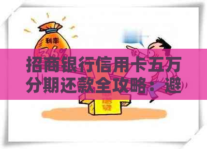 招商银行信用卡五万分期还款全攻略：避免逾期，轻松搞定还款