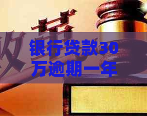 银行贷款30万逾期一年需要偿还多少利息
