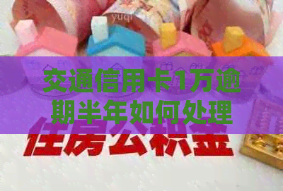 交通信用卡1万逾期半年如何处理