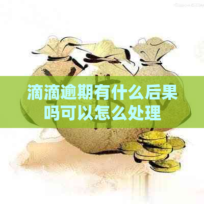 滴滴逾期有什么后果吗可以怎么处理