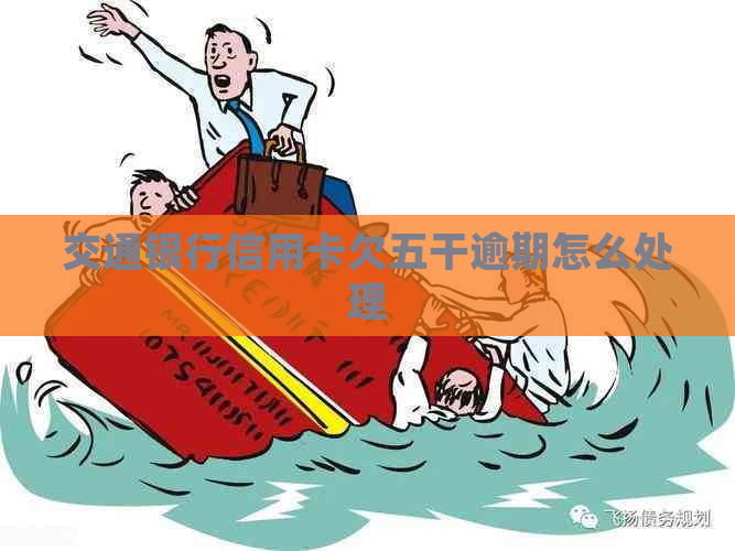 交通银行信用卡欠五干逾期怎么处理