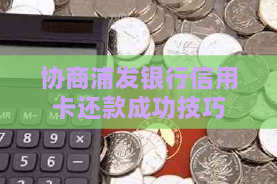协商浦发银行信用卡还款成功技巧