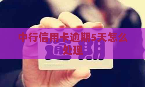 中行信用卡逾期5天怎么处理