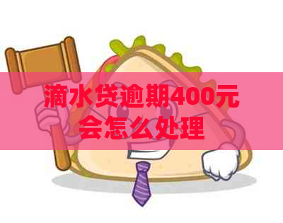 滴水贷逾期400元会怎么处理