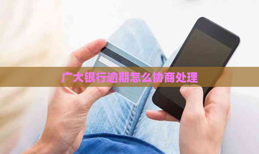 广大银行逾期怎么协商处理