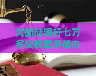 欠邮储银行七万多块钱最多能办多少分期