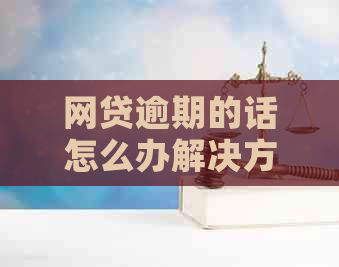 网贷逾期的话怎么办解决方法
