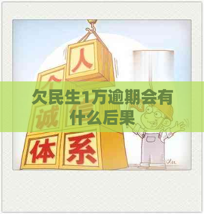 欠民生1万逾期会有什么后果