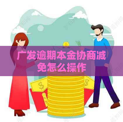 广发逾期本金协商减免怎么操作