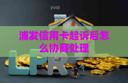 浦发信用卡起诉后怎么协商处理