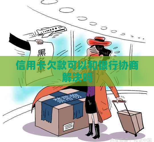 信用卡欠款可以和银行协商解决吗