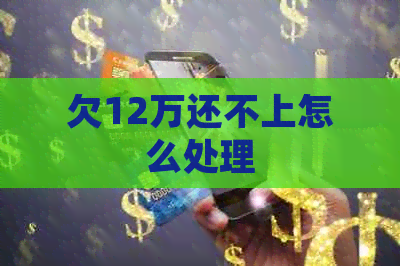 欠12万还不上怎么处理