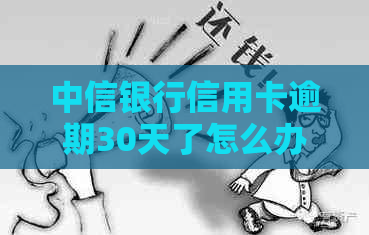 中信银行信用卡逾期30天了怎么办