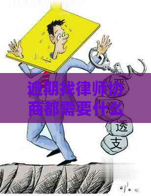逾期找律师协商都需要什么法律文件和证据 逾期找律师协商都需要什么法律文件和证据
