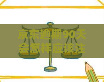 京东逾期90天会怎样应该注意什么