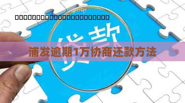 浦发逾期1万协商还款方法