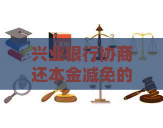 兴业银行协商还本金减免的流程是怎样的