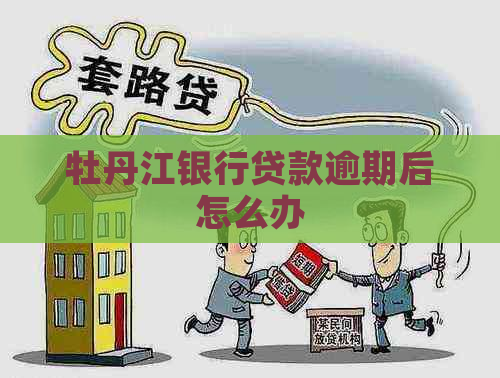 牡丹江银行贷款逾期后怎么办