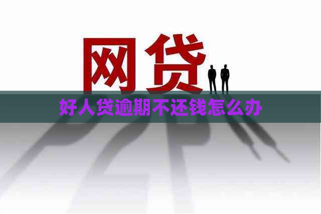 好人贷逾期不还钱怎么办