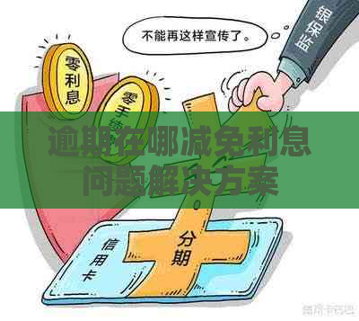 逾期在哪减免利息问题解决方案