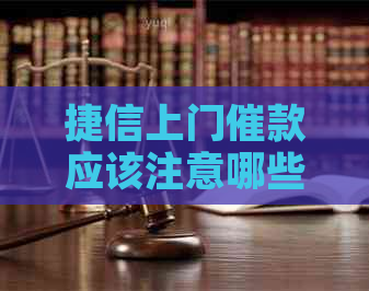 捷信上门催款应该注意哪些事项