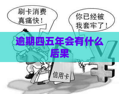 逾期四五年会有什么后果
