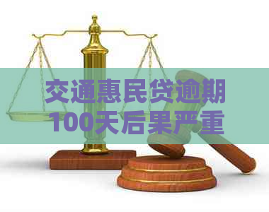 交通惠民贷逾期100天后果严重吗