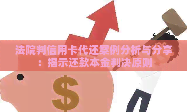 法院判信用卡代还案例分析与分享：揭示还款本金判决原则